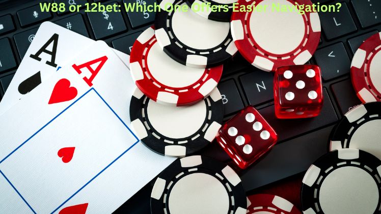 W88 or 12bet: Which One Offers Easier Navigation?